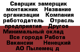 Сварщик-замерщик-монтажник › Название организации ­ Компания-работодатель › Отрасль предприятия ­ Другое › Минимальный оклад ­ 1 - Все города Работа » Вакансии   . Ненецкий АО,Пылемец д.